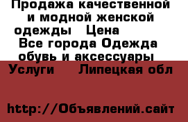 Продажа качественной и модной женской одежды › Цена ­ 2 500 - Все города Одежда, обувь и аксессуары » Услуги   . Липецкая обл.